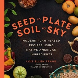 Product Image: Seed to Plate Soil to Sky: Modern Plant-Based Recipes using Native American Ingredients